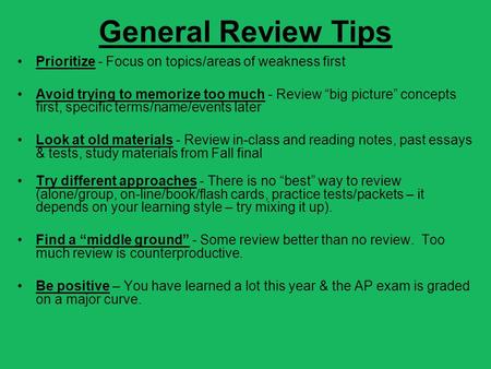 General Review Tips Prioritize - Focus on topics/areas of weakness first Avoid trying to memorize too much - Review “big picture” concepts first, specific.