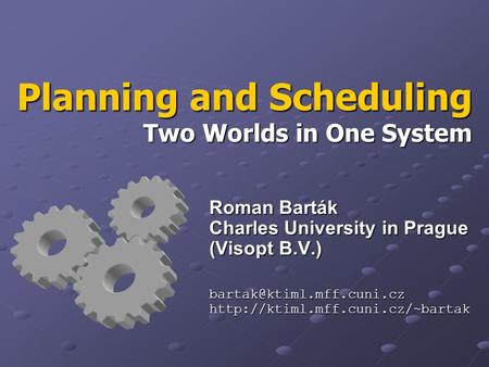 Planning and Scheduling Two Worlds in One System Roman Barták Charles University in Prague (Visopt B.V.)