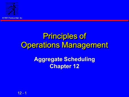 © 1997 Prentice-Hall, Inc. 12 - 1 Principles of Operations Management Aggregate Scheduling Chapter 12.