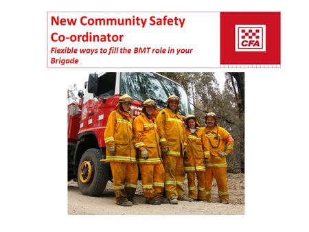 New Community Safety Co-ordinator Flexible ways to fill the BMT role in your Brigade.