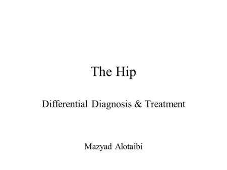 The Hip Differential Diagnosis & Treatment Mazyad Alotaibi.