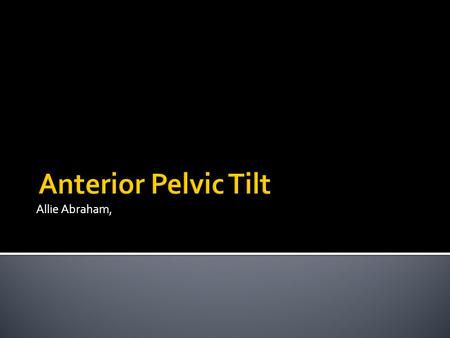 Allie Abraham,.  Occurs on the sagittal plane  Anterior rotation of the pelvis  Often paired with excessive lordosis of the lumbar spine  Hip flexors.