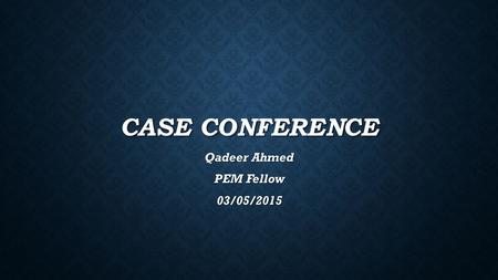 CASE CONFERENCE Qadeer Ahmed PEM Fellow 03/05/2015.