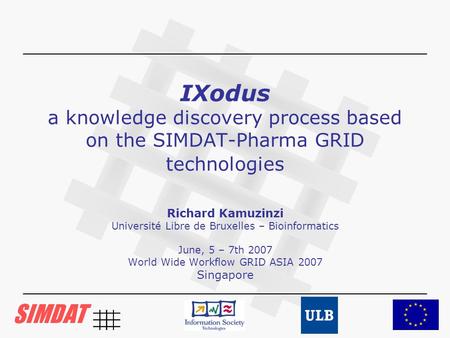 IXodus a knowledge discovery process based on the SIMDAT-Pharma GRID technologies Richard Kamuzinzi Université Libre de Bruxelles – Bioinformatics June,