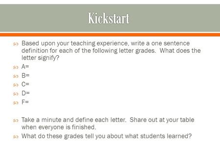  Based upon your teaching experience, write a one sentence definition for each of the following letter grades. What does the letter signify?  A=  B=