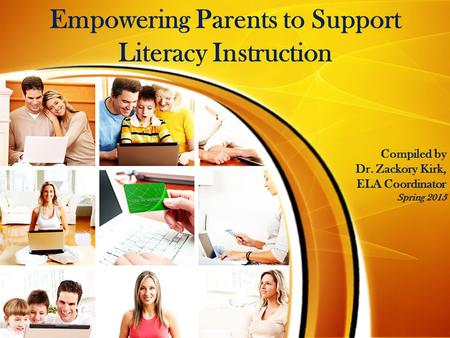 Empowering Parents to Support Literacy Instruction Compiled by Dr. Zackory Kirk, ELA Coordinator Spring 2015.