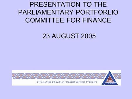 PRESENTATION TO THE PARLIAMENTARY PORTFORLIO COMMITTEE FOR FINANCE 23 AUGUST 2005.