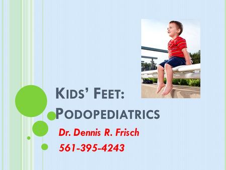 K IDS ’ F EET : P ODOPEDIATRICS Dr. Dennis R. Frisch 561-395-4243.