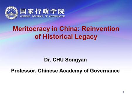 Meritocracy in China: Reinvention of Historical Legacy Dr. CHU Songyan Professor, Chinese Academy of Governance 1.