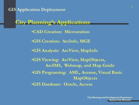 GIS Application Deployment City Planning and Development Department Kansas City Missouri City Planning’s Applications GIS Creation: ArcInfo, MGE CAD Creation: