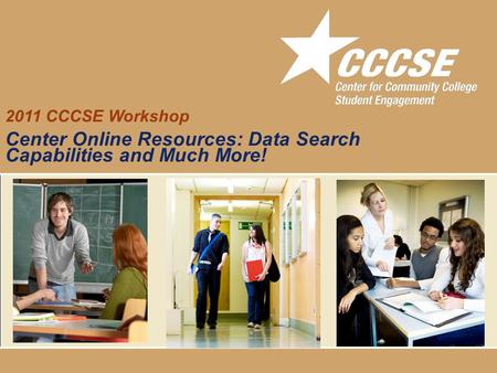 Community College Survey of Student Engagement 2011 CCCSE Workshop Center Online Resources: Data Search Capabilities and Much More!