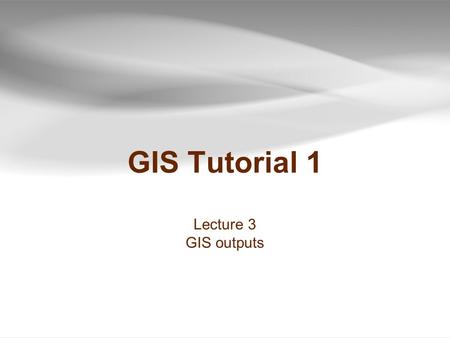 GIS Tutorial 1 Lecture 3 GIS outputs.