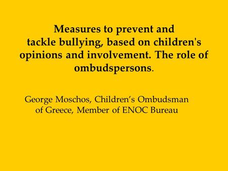 Measures to prevent and tackle bullying, based on children's opinions and involvement. The role of ombudspersons. George Moschos, Children’s Ombudsman.