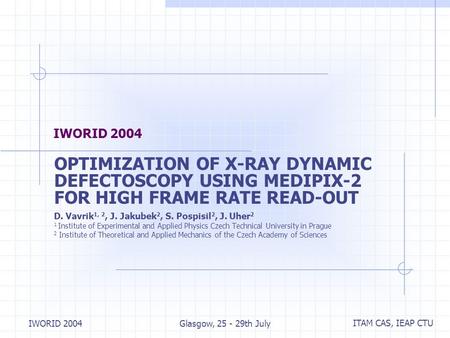 ITAM CAS, IEAP CTU IWORID 2004Glasgow, 25 - 29th July IWORID 2004 OPTIMIZATION OF X ‑ RAY DYNAMIC DEFECTOSCOPY USING MEDIPIX-2 FOR HIGH FRAME RATE READ-OUT.