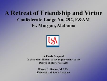 A Retreat of Friendship and Virtue Confederate Lodge No. 292, F&AM Ft. Morgan, Alabama A Thesis Proposal In partial fulfillment of the requirements of.