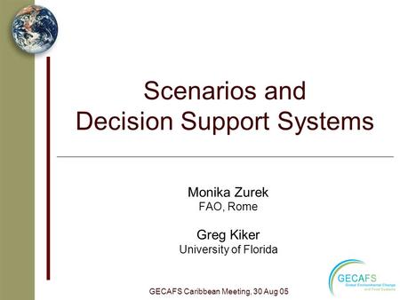 Scenarios and Decision Support Systems Monika Zurek FAO, Rome Greg Kiker University of Florida GECAFS Caribbean Meeting, 30 Aug 05.