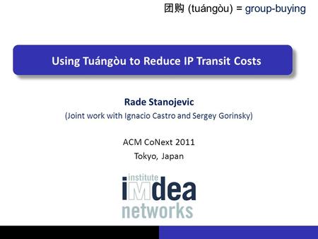 Rade Stanojevic Using Tuángòu to Reduce IP Transit Costs Rade Stanojevic (Joint work with Ignacio Castro and Sergey Gorinsky) ‍‍ ACM CoNext 2011 Tokyo,