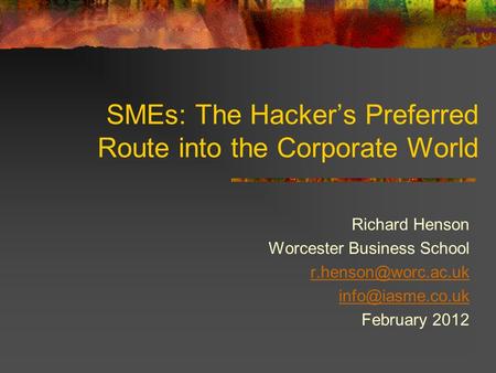 SMEs: The Hacker’s Preferred Route into the Corporate World Richard Henson Worcester Business School  February 2012.