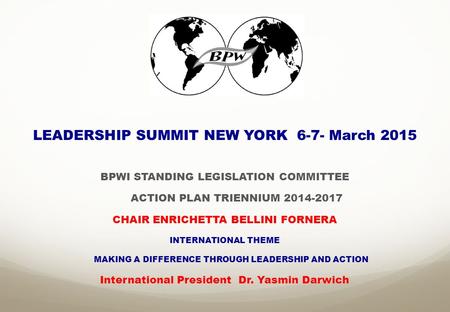 LEADERSHIP SUMMIT NEW YORK 6-7- March 2015 BPWI STANDING LEGISLATION COMMITTEE ACTION PLAN TRIENNIUM 2014-2017 CHAIR ENRICHETTA BELLINI FORNERA INTERNATIONAL.