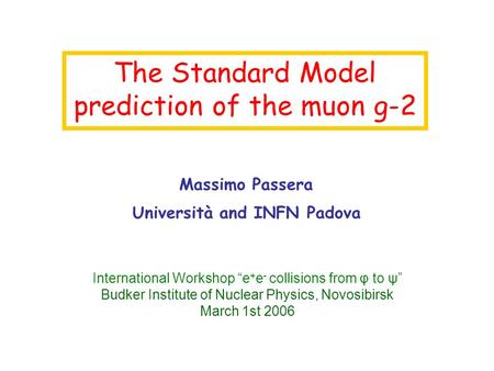 The Standard Model prediction of the muon g-2 Massimo Passera Università and INFN Padova International Workshop “e + e - collisions from φ to ψ” Budker.