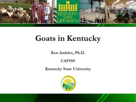 TM Goats in Kentucky Ken Andries, Ph.D. CAFSSS Kentucky State University.