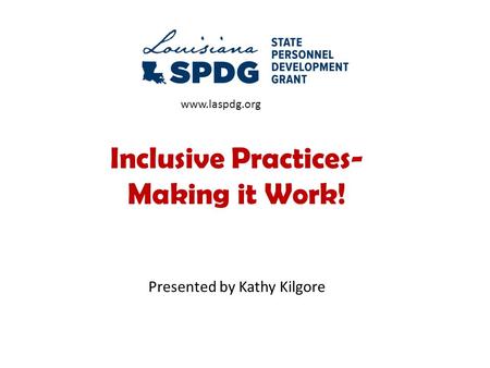 Inclusive Practices- Making it Work! Presented by Kathy Kilgore www.laspdg.org.