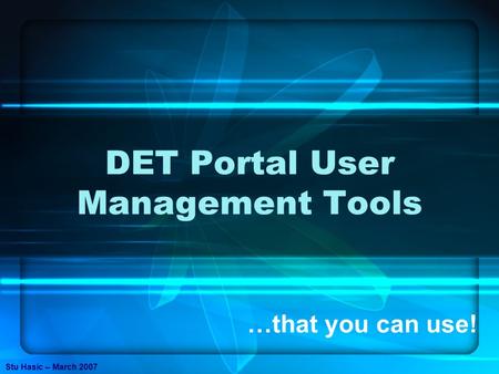 DET Portal User Management Tools …that you can use! Stu Hasic – March 2007.