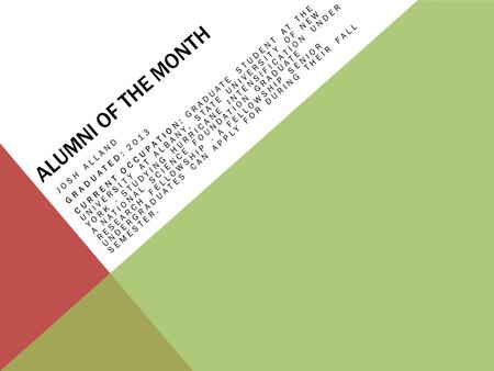 ALUMNI OF THE MONTH JOSH ALLAND GRADUATED: 2013 CURRENT OCCUPATION: GRADUATE STUDENT AT THE UNIVERSITY AT ALBANY, STATE UNIVERSITY OF NEW YORK - STUDYING.