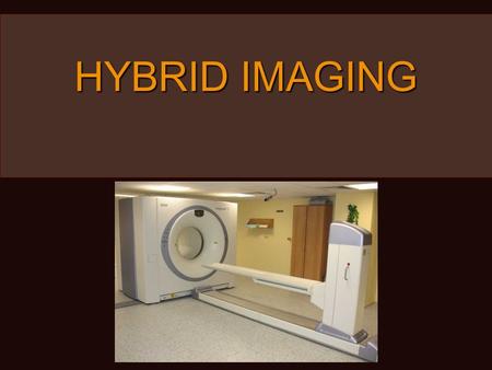 HYBRID IMAGING.  Combination  Nuclear medicine  Radiology  PET/CT  Positron emission tomography  Computed tomography  SPECT/CT  Single photon.