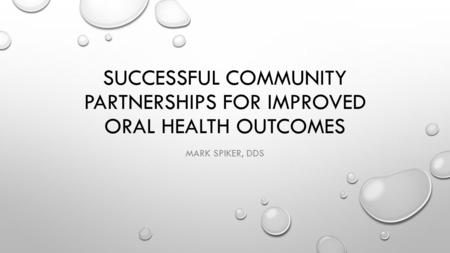 SUCCESSFUL COMMUNITY PARTNERSHIPS FOR IMPROVED ORAL HEALTH OUTCOMES MARK SPIKER, DDS.