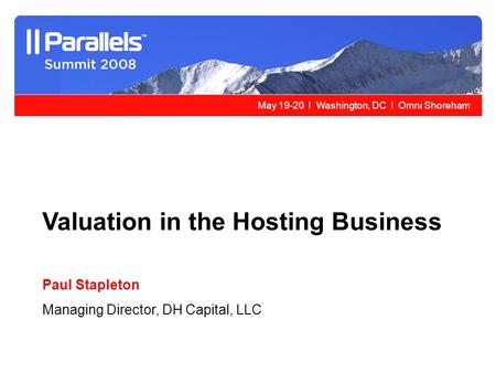 May 19-20 l Washington, DC l Omni Shoreham Valuation in the Hosting Business Paul Stapleton Managing Director, DH Capital, LLC.