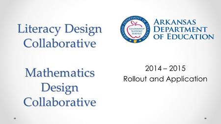 Literacy Design Collaborative Mathematics Design Collaborative 2014 – 2015 Rollout and Application.