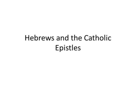 Hebrews and the Catholic Epistles. Hebrews – The Goal of Faith Originally a sermon Exhortation to faith in Christ Jesus the word of God (1:1-4:13) Jesus.