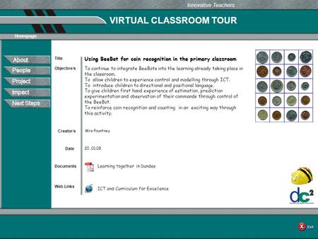 VIRTUAL CLASSROOM TOUR Documents Web Links Innovative Teachers Date Title Creator/s Homepage Objective/s Using BeeBot for coin recognition in the primary.