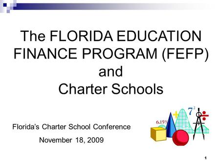 1 The FLORIDA EDUCATION FINANCE PROGRAM (FEFP) and Charter Schools Florida’s Charter School Conference November 18, 2009.