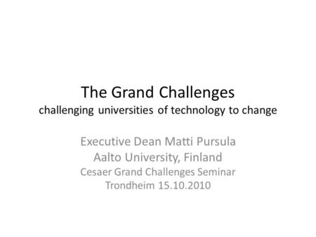 The Grand Challenges challenging universities of technology to change Executive Dean Matti Pursula Aalto University, Finland Cesaer Grand Challenges Seminar.