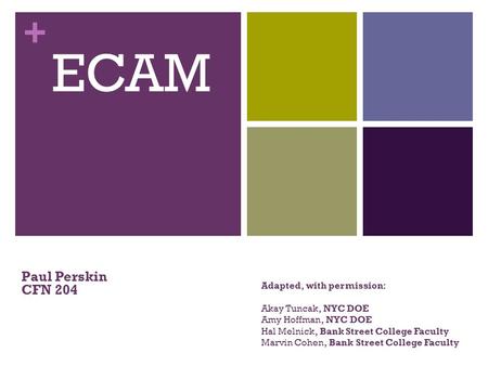 + Adapted, with permission: Akay Tuncak, NYC DOE Amy Hoffman, NYC DOE Hal Melnick, Bank Street College Faculty Marvin Cohen, Bank Street College Faculty.