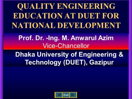 QUALITY ENGINEERING EDUCATION AT DUET FOR NATIONAL DEVELOPMENT Exit Prof. Dr. -Ing. M. Anwarul Azim Vice-Chancellor Dhaka University of Engineering &