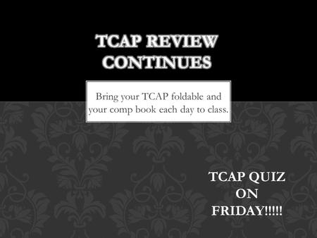 Bring your TCAP foldable and your comp book each day to class. TCAP QUIZ ON FRIDAY!!!!!