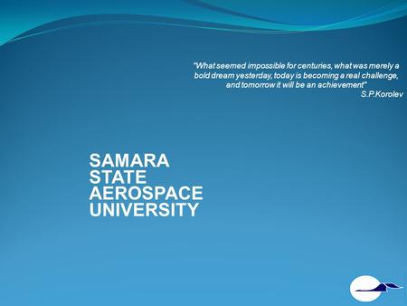 SAMARA STATE AEROSPACE UNIVERSITY What seemed impossible for centuries, what was merely a bold dream yesterday, today is becoming a real challenge, and.