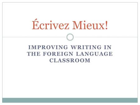 IMPROVING WRITING IN THE FOREIGN LANGUAGE CLASSROOM Écrivez Mieux!