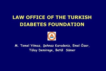 LAW OFFICE OF THE TURKISH DIABETES FOUNDATION M. Temel Yılmaz, Şehnaz Karadeniz, Emel Özer, Tülay Demirege, Betül Sümer.