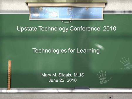 Technologies for Learning Mary M. Silgals, MLIS June 22, 2010 Upstate Technology Conference 2010.