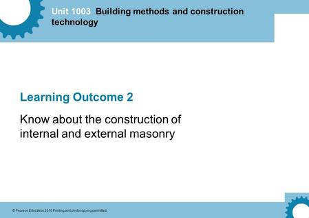 Unit 1003 Building methods and construction technology © Pearson Education 2010 Printing and photocopying permitted Learning Outcome 2 Know about the construction.