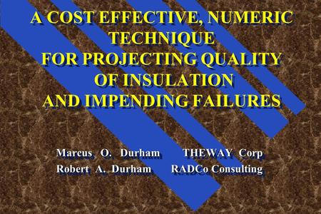 A COST EFFECTIVE, NUMERIC TECHNIQUE FOR PROJECTING QUALITY OF INSULATION AND IMPENDING FAILURES Marcus O. Durham THEWAY Corp Robert A. Durham RADCo Consulting.