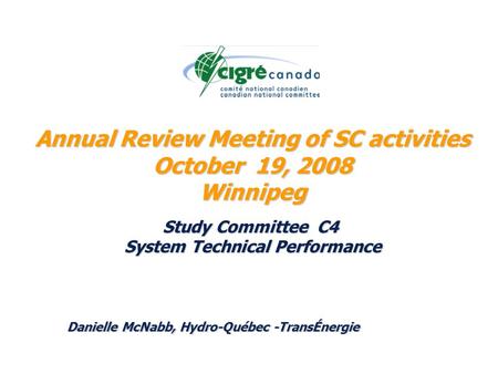 Annual Review Meeting of SC activities October 19, 2008 Winnipeg Study Committee C4 System Technical Performance Danielle McNabb, Hydro-Québec -TransÉnergie.