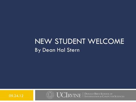 NEW STUDENT WELCOME By Dean Hal Stern 09.24.12. QUICK FACTS  Founded in 1968 as Department of Information and Computer Science  Established in 2002.