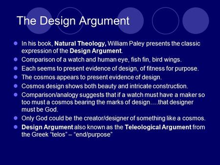 The Design Argument In his book, Natural Theology, William Paley presents the classic expression of the Design Argument. Comparison of a watch and human.