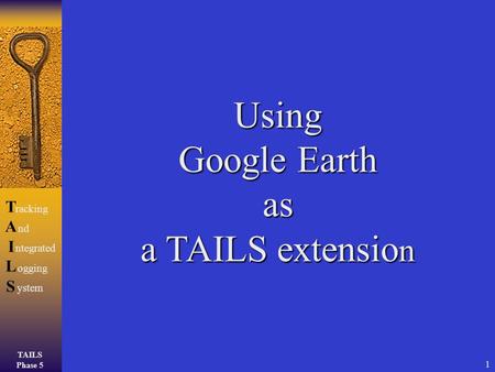 TAILS Phase 5 TAILSTAILS racking ntegrated ogging ystem nd 1 Using Google Earth as a TAILS extensio n.