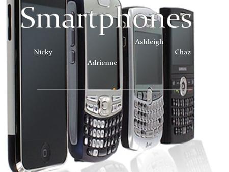 Ashleigh Nicky Chaz Adrienne. Definition of a smart phone: a mobile phone with advance features such as; internet, text messaging, e- mail, built in camera,